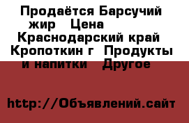 Продаётся Барсучий жир › Цена ­ 6 000 - Краснодарский край, Кропоткин г. Продукты и напитки » Другое   